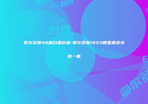 鄂尔多斯40度白酒价格-鄂尔多斯1953如意酒多少钱一瓶