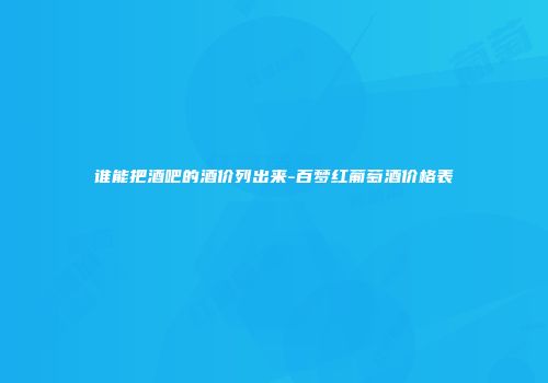 谁能把酒吧的酒价列出来-百梦红葡萄酒价格表