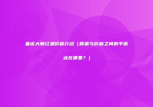 基诺大师红酒价格介绍（质量与价格之间的平衡点在哪里？）