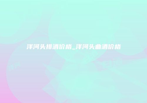 洋河头排酒价格_洋河头曲酒价格