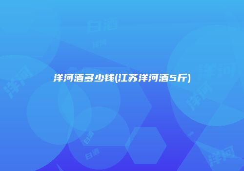 洋河酒多少钱(江苏洋河酒5斤)