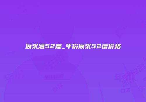 原浆酒52度_年份原浆52度价格