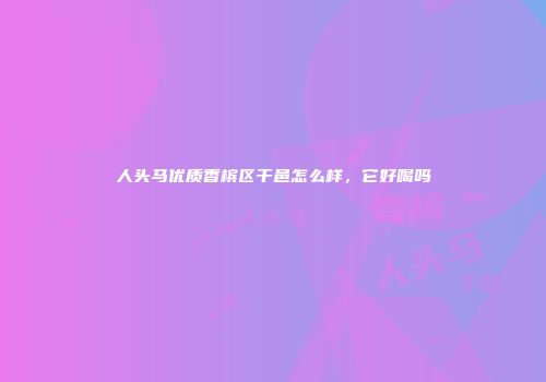 人头马优质香槟区干邑怎么样，它好喝吗