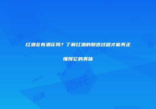 红酒会有酒花吗？了解红酒的酿造过程才能真正懂得它的美味