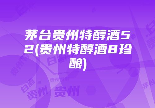 茅台贵州特醇酒52(贵州特醇酒8珍酿)