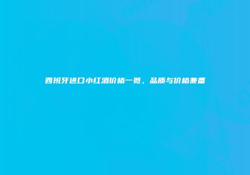 西班牙进口小红酒价格一览，品质与价格兼备