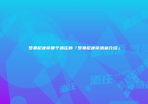 罗曼尼康帝哪个酒庄的「罗曼尼康帝酒标介绍」