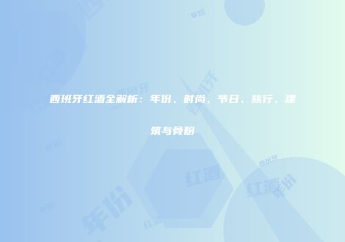 西班牙红酒全解析：年份、时尚、节日、旅行、建筑与骨粉
