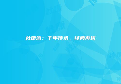 杜康酒：千年传承，经典再现