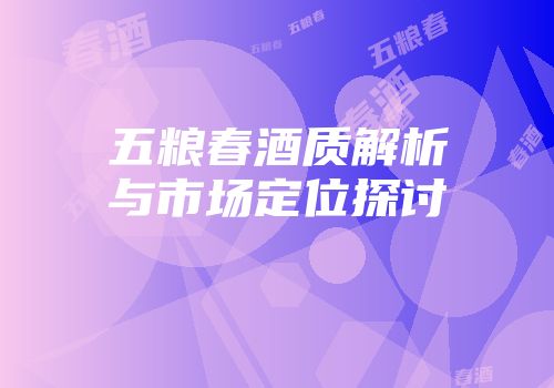 五粮春酒质解析与市场定位探讨