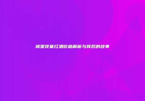 城堡坟墓红酒价格解析与背后的故事