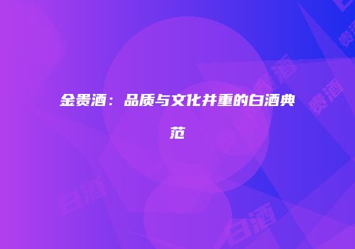 金贵酒：品质与文化并重的白酒典范