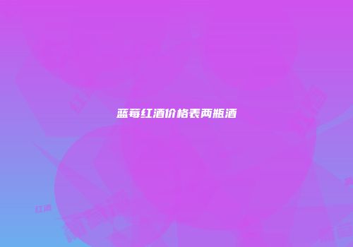 蓝莓红酒价格表两瓶酒