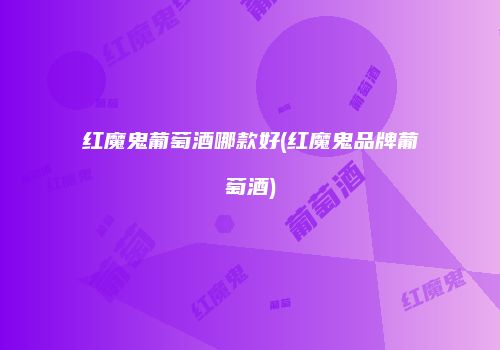 红魔鬼葡萄酒哪款好(红魔鬼品牌葡萄酒)