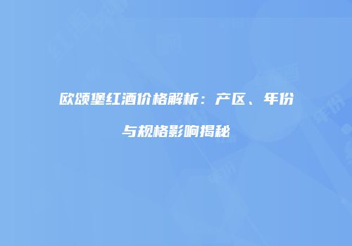 欧颂堡红酒价格解析：产区、年份与规格影响揭秘