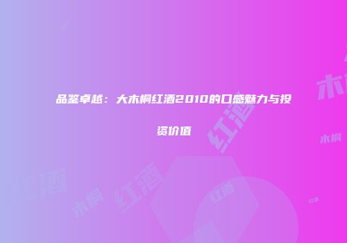 品鉴卓越：大木桐红酒2010的口感魅力与投资价值