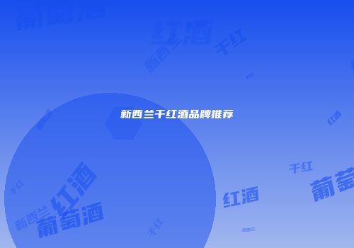 新西兰干红酒品牌推荐