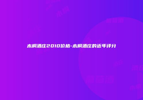 木桐酒庄2010价格-木桐酒庄的近年评分