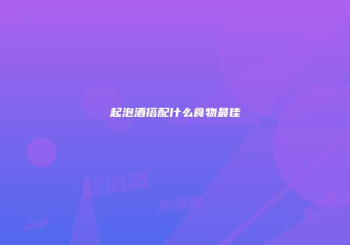 起泡酒搭配什么食物最佳