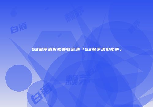 53赖茅酒价格表收藏酒「53赖茅酒价格表」