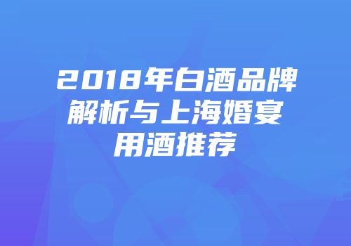 2018年白酒品牌解析与上海婚宴用酒推荐