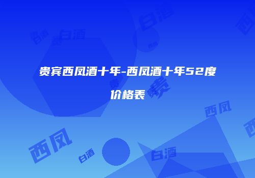 贵宾西凤酒十年-西凤酒十年52度价格表