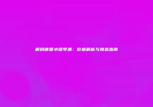 解码德国小提琴酒：价格解析与挑选指南