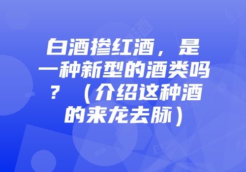 白酒掺红酒，是一种新型的酒类吗？（介绍这种酒的来龙去脉）
