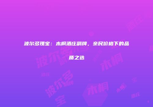 波尔多瑰宝：木桐酒庄副牌，亲民价格下的品质之选