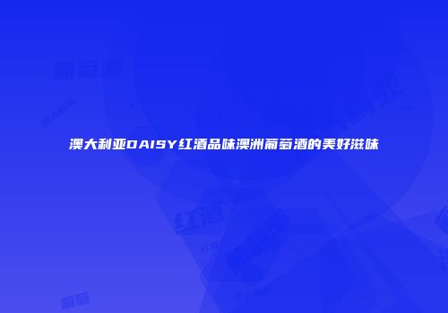 澳大利亚DAISY红酒品味澳洲葡萄酒的美好滋味