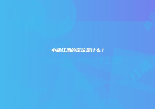 小瓶红酒的定位是什么？