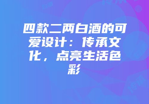 四款二两白酒的可爱设计：传承文化，点亮生活色彩