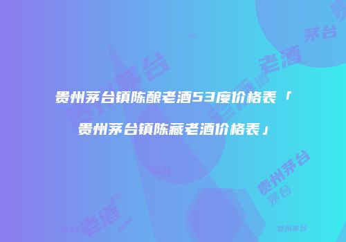 贵州茅台镇陈酿老酒53度价格表「贵州茅台镇陈藏老酒价格表」