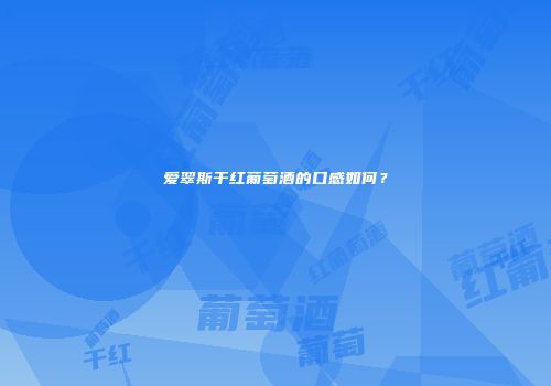 爱翠斯干红葡萄酒的口感如何？