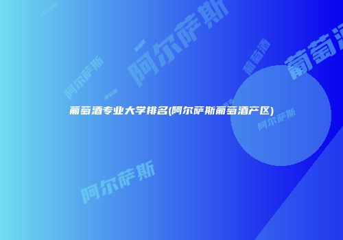 葡萄酒专业大学排名(阿尔萨斯葡萄酒产区)