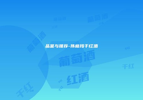 品鉴与推荐-伟格玛干红酒
