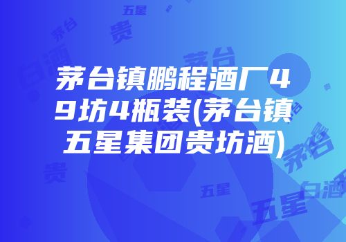 茅台镇鹏程酒厂49坊4瓶装(茅台镇五星集团贵坊酒)