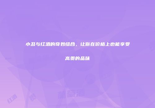 小丑与红酒的奇妙组合，让你在价格上也能享受高贵的品味