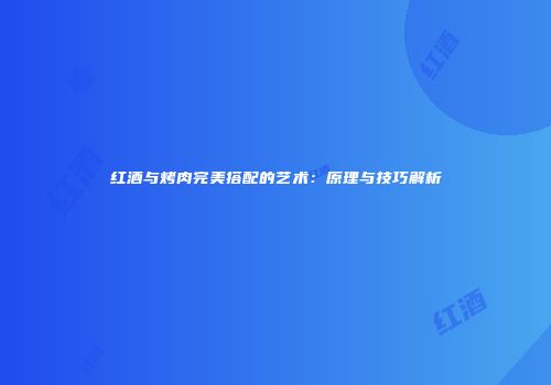 红酒与烤肉完美搭配的艺术：原理与技巧解析