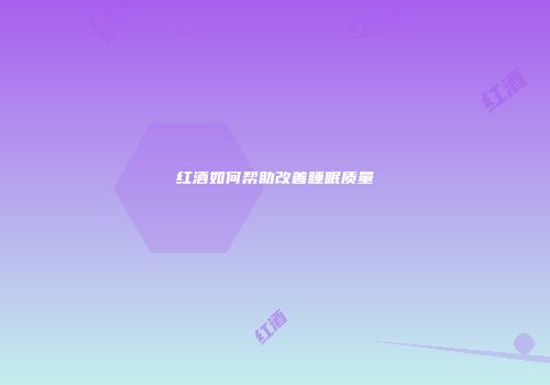红酒如何帮助改善睡眠质量