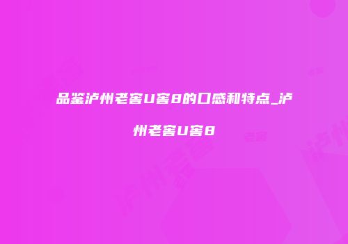 品鉴泸州老窖U窖8的口感和特点_泸州老窖U窖8