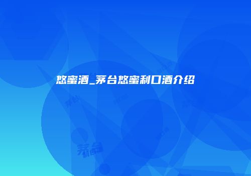 悠蜜酒_茅台悠蜜利口酒介绍