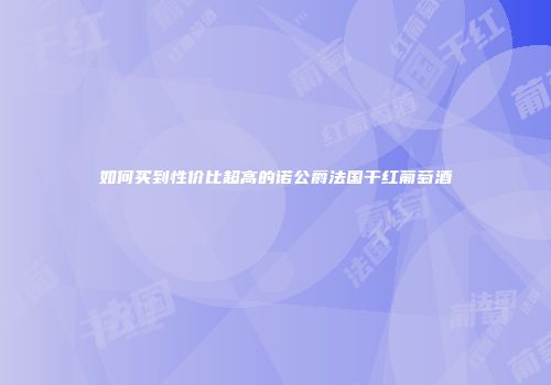如何买到性价比超高的诺公爵法国干红葡萄酒