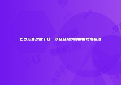 巴罗莎谷澳优干红：源自自然馈赠的优质葡萄酒