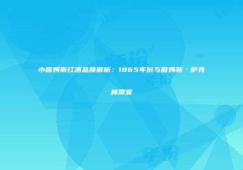 小詹姆斯红酒品质解析：1865年份与詹姆斯·萨克林赞誉
