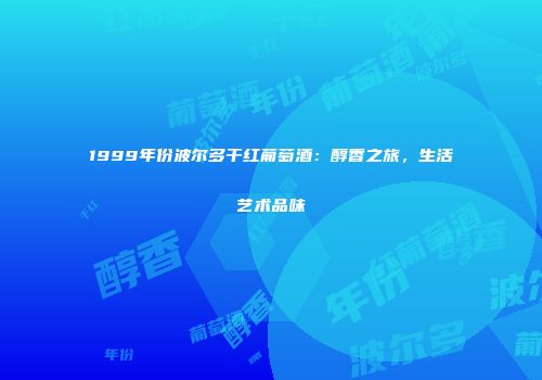 1999年份波尔多干红葡萄酒：醇香之旅，生活艺术品味