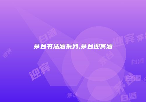 茅台书法酒系列,茅台迎宾酒