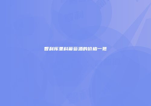 智利库里科葡萄酒的价格一览