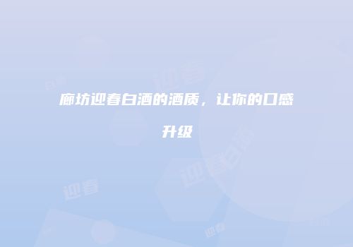 廊坊迎春白酒的酒质，让你的口感升级