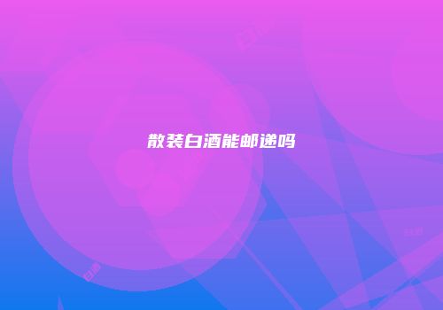 散装白酒能邮递吗